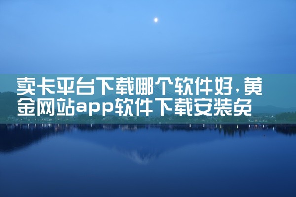 卖卡平台下载哪个软件好