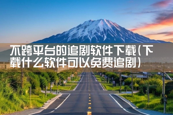 不跨平台的追剧软件下载