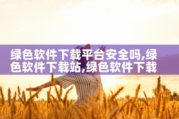 绿色软件下载平台安全吗