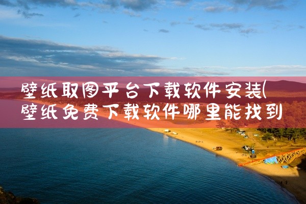 壁纸取图平台下载软件安装