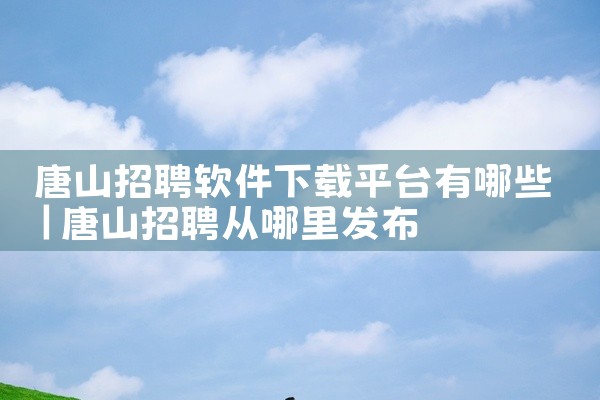 唐山招聘软件下载平台有哪些
